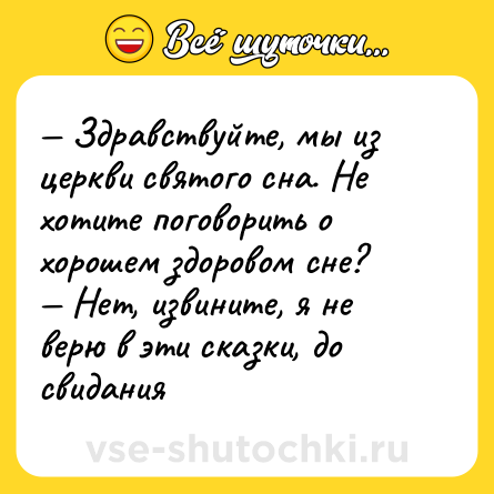 Шутка: — Здравствуйте, мы из церкви святого сна. Не хотите поговорить о хорошем здоровом сне? <br>— Нет, извините, я не верю в эти сказки, до свидания
