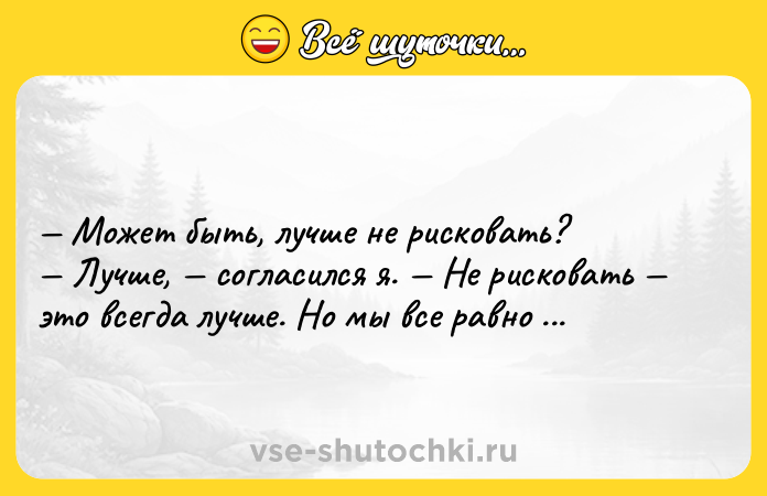 Цитата: Может быть, лучше не рисковать? Лучше, согласился я. Не рисковать это всегда лучше. Но мы все равно рискнем, правда? Макс Фрай