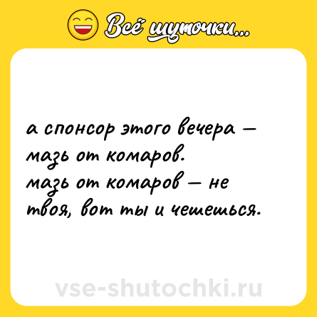 Шутка: а спонсор этого вечера — мазь от комаров.  <br>мазь от комаров — не твоя, вот ты и чешешься.