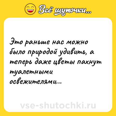 Шутка: Это раньше нас можно было природой удивить, а теперь даже цветы пахнут туалетными освежителями...