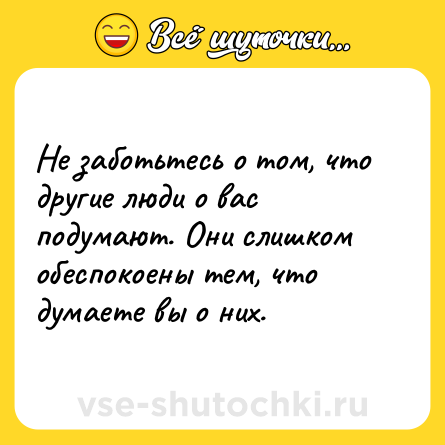 Шутка: Не заботьтесь о том, что другие люди о вас подумают. Они слишком обеспокоены тем, что думаете вы о них.