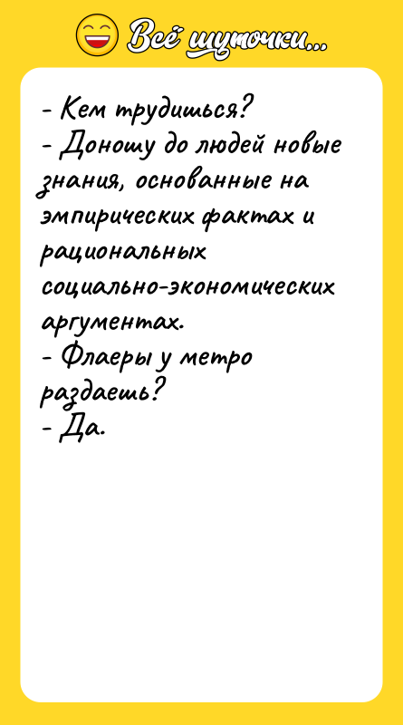 - Кем трудишься? - Доношу до людей новые знания, основанные