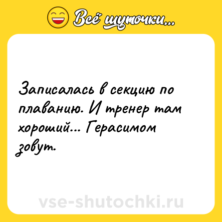 Шутка: Записалась в секцию по плаванию. И тренер там хороший... Герасимом зовут.
