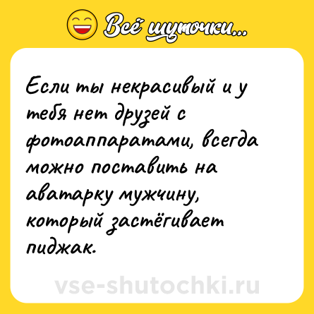 Шутка: Если ты некрасивый и у тебя нет друзей с фотоаппаратами, всегда можно поставить на аватарку мужчину, который застёгивает пиджак.