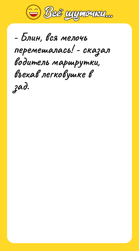 - Блин, вся мелочь перемешалась! - сказал водитель маршрутки, въехав