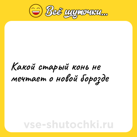 Шутка: Какой старый конь не мечтает о новой борозде
