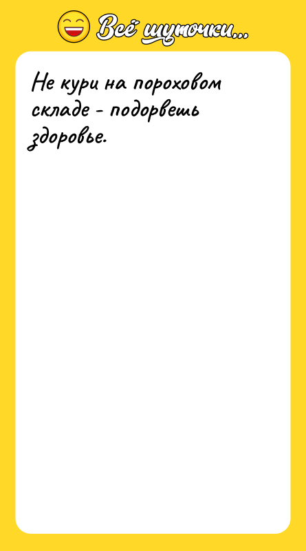 Не кури на пороховом складе - подорвешь здоровье.