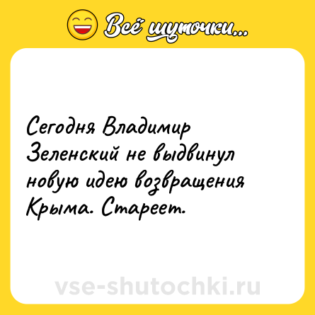 Шутка: Сегодня Владимир Зеленский не выдвинул новую идею возвращения Крыма. Стареет.