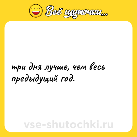 Шутка: три дня лучше, чем весь предыдущий год.