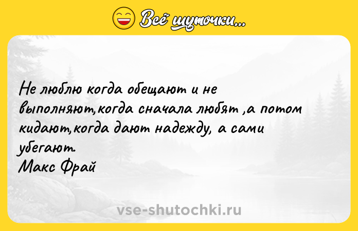 Цитата: Не люблю когда обещают и не выполняют,когда сначала любят ,а потом кидают,когда дают надежду, а сами убегают. Макс Фрай