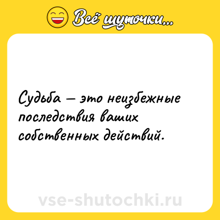 Шутка: Судьба — это неизбежные последствия ваших собственных действий.