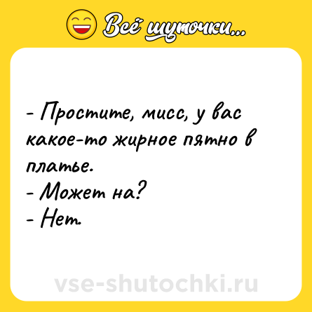 Шутка: - Простите, мисс, у вас какое-то жирное пятно в платье.<br>- Может на?<br>- Нет.