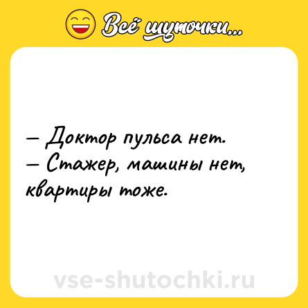 Шутка: Доктор пульса нет. Стажер, машины нет, квартиры тоже.
