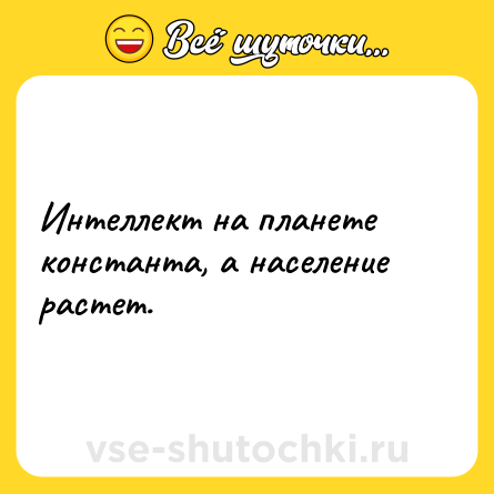 Шутка: Интеллект на планете константа, а население растет.
