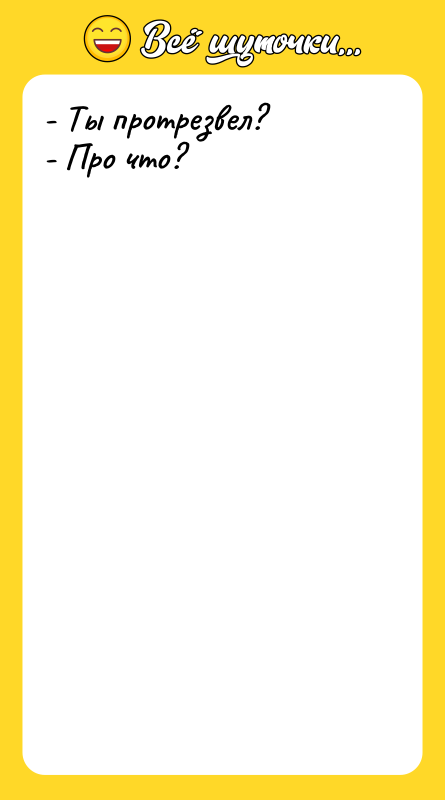 - Ты протрезвел? - Про что?