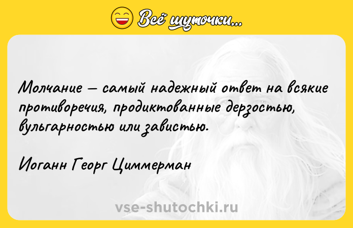 Цитата: Молчание самый надежный ответ на всякие противоречия, продиктованные дерзостью, вульгарностью или завистью. Иоганн Георг Циммерман