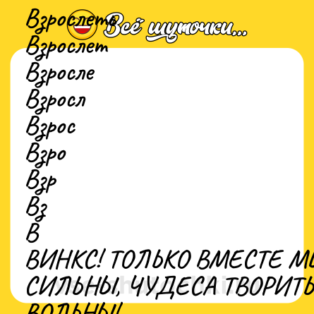 Шутка: Взрослеть<br>Взрослет<br>Взросле<br>Взросл<br>Взрос<br>Взро<br>Взр<br>Вз<br>В<br>ВИНКС! ТОЛЬКО ВМЕСТЕ МЫ СИЛЬНЫ, ЧУДЕСА ТВОРИТЬ ВОЛЬНЫ!