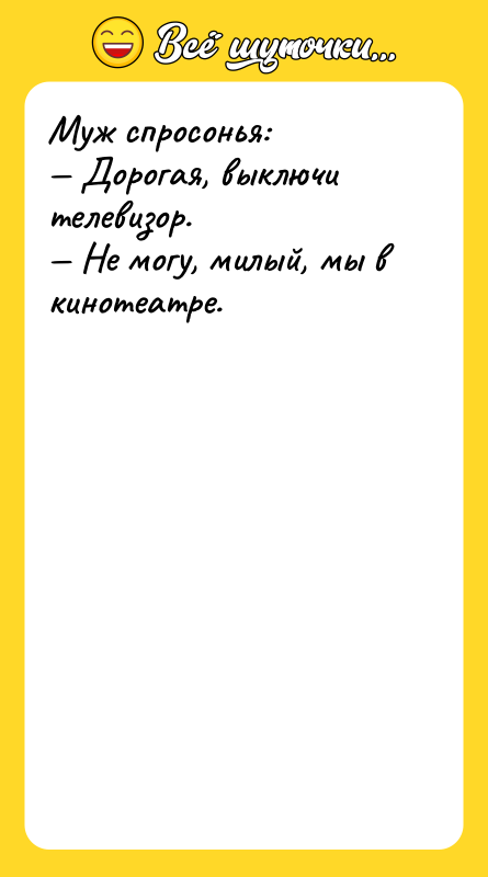 Муж спросонья: Дорогая, выключи телевизор. Не могу, милый,