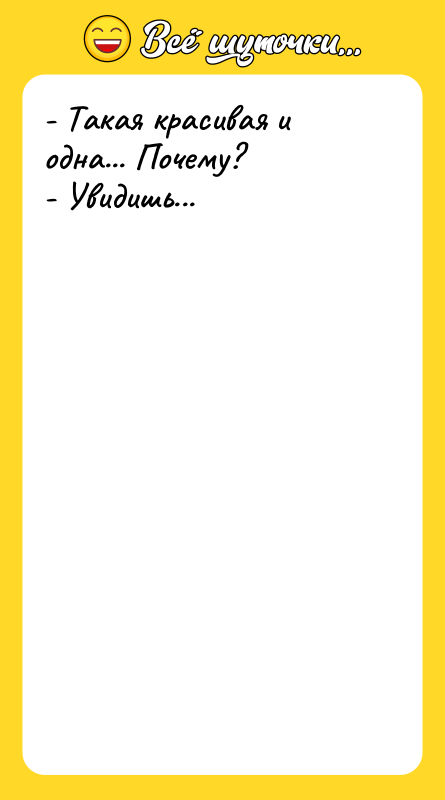 - Такая красивая и одна... Почему? - Увидишь...