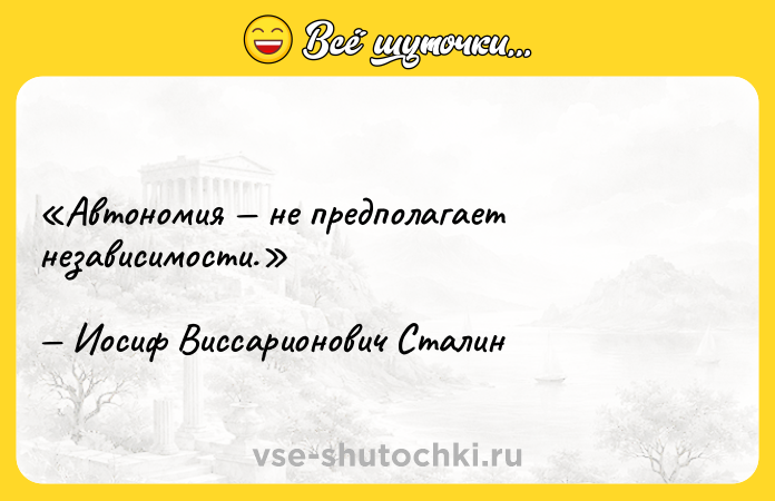 Цитата: Автономия не предполагает независимости.Иосиф Виссарионович Сталин
