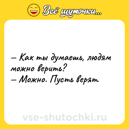 Шутка: — Как ты думаешь, людям можно верить? <br>— Можно. Пусть верят.