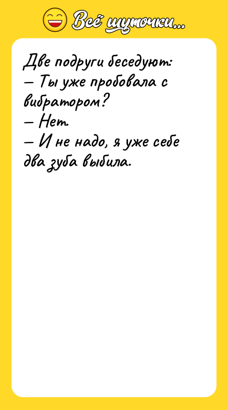 Две подруги беседуют:  — Ты уже пробовала с вибратором?