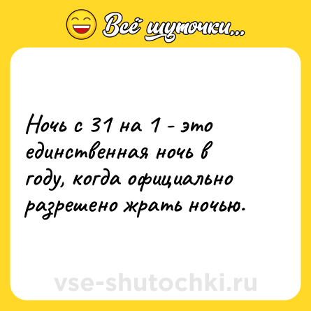 Шутка: Ночь с 31 на 1 - это единственная ночь в году, когда официально разрешено жрать ночью.