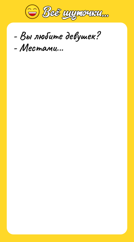 - Вы любите девушек? - Местами...