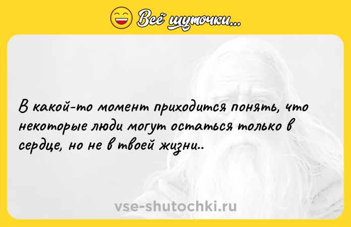Цитата: В какой-то момент приходится понять, что некоторые люди могут остаться только в сердце, но не в твоей жизни..