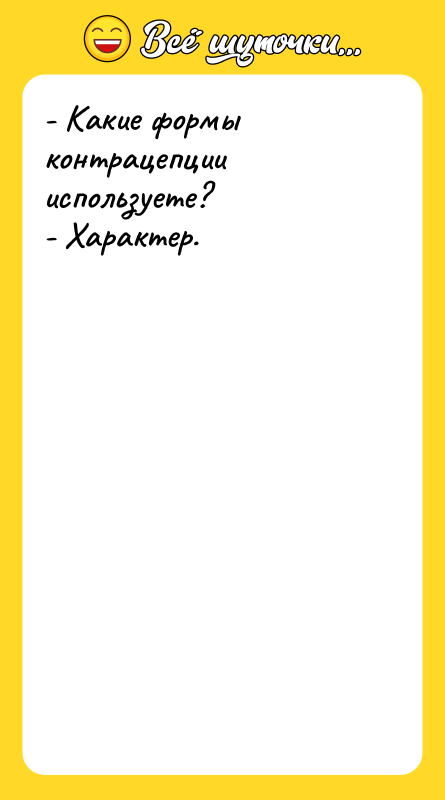 Шутка: - Какие формы контрацепции используете?- Характер.