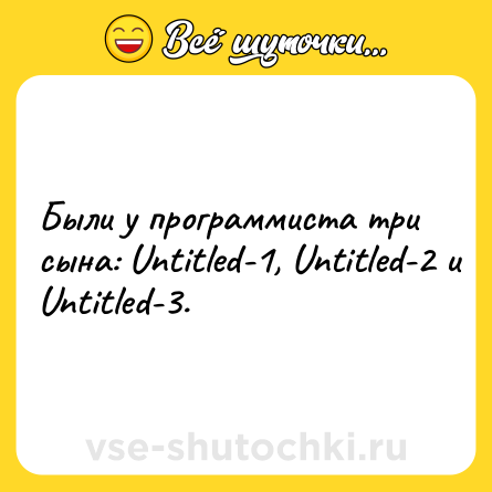 Шутка: Были у программиста три сына: Untitled-1, Untitled-2 и Untitled-3.