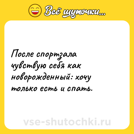 Шутка: После спортзала чувствую себя как новорожденный: хочу только есть и спать.