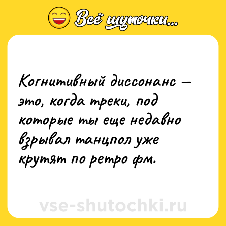Шутка: Когнитивный диссонанс — это, когда треки, под которые ты еще недавно взрывал танцпол уже крутят по ретро фм.
