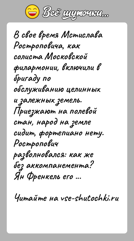 История: В свое время Мстислава Ростроповича, как солиста Московской филармонии, включили в бригаду по обслуживанию целинных и залежных земель. Приезжают на