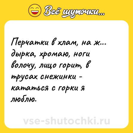 Шутка: Перчатки в хлам, на ж... дырка, хромаю, ноги волочу, лицо горит, в трусах снежинки - кататься с горки я люблю.