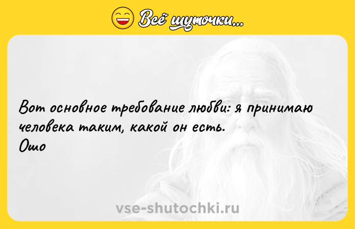 Цитата: Вот основное требование любви: я принимаю человека таким, какой он есть. Ошо