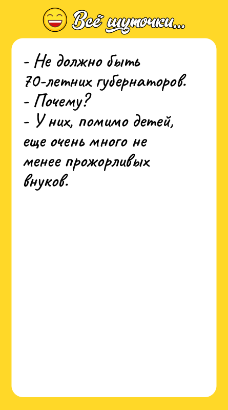 Шутка: - Не должно быть 70-летних губернаторов.- Почему?- У них, помимо детей, еще очень много не менее прожорливых внуков.