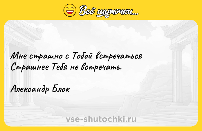 Цитата: Мне страшно с Тобой встречатьсяСтрашнее Тебя не встречать.Александр Блок
