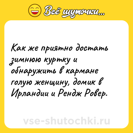 Шутка: Как же приятно достать зимнюю куртку и обнаружить в кармане голую женщину, домик в Ирландии и Рендж Ровер.