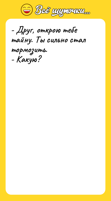 - Друг, открою тебе тайну. Ты сильно стал тормозить. -