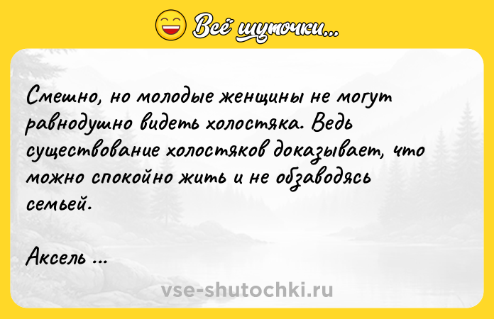 Цитата: Смешно, но молодые женщины не могут равнодушно видеть холостяка. Ведь существование холостяков доказывает, что можно спокойно жить и не обзаводясь семьей. Аксель Сандемусе