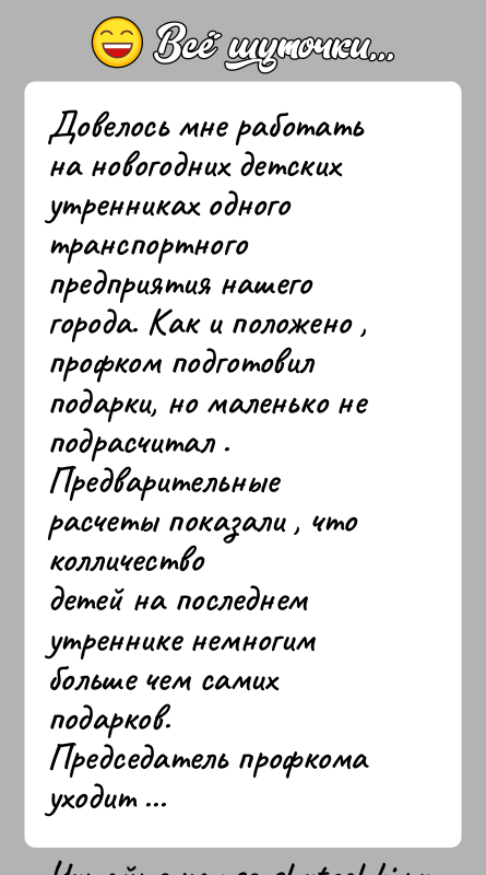 История: Довелось мне работать на новогодних детских утренниках одноготранспортного предприятия нашего города. Как и положено ,профком подготовил подарки, но маленько не