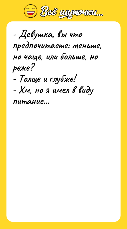 - Девушка, вы что предпочитаете: меньше, но чаще, или больше,