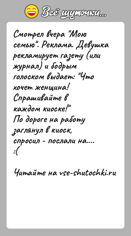 История: Смотрел вчера Мою семью . Реклама. Девушка рекламирует газету (илижурнал) и бодрым голоском выдает: Что хочет женщина! Спрашивайте вкаждом киоске! По дороге