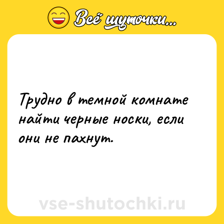Шутка: Трудно в темной комнате найти черные носки, если они не пахнут.
