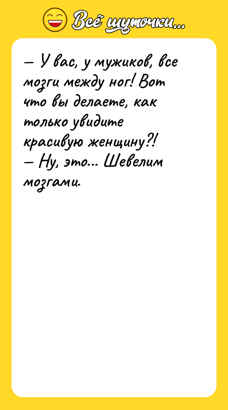 — У вас, у мужиков, все мозги между ног! Вот