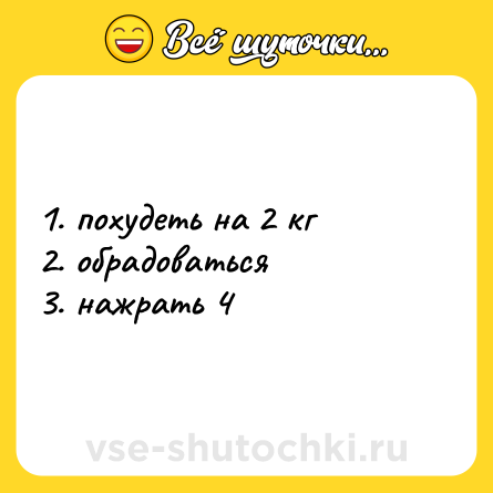 Шутка: 1. похудеть на 2 кг<br>2. обрадоваться<br>3. нажрать 4