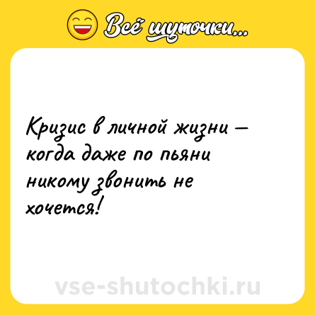 Шутка: Кризис в личной жизни — когда даже по пьяни никому звонить не хочется!