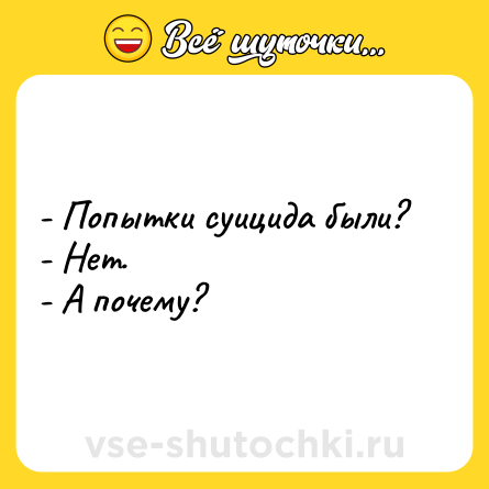 Шутка: - Попытки суицида были? <br>- Нет.<br>- А почему?