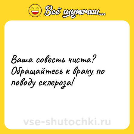 Шутка: Ваша совесть чиста? Обращайтесь к врачу по поводу склероза!